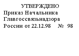 Подпись: УТВЕРЖДЕНО
Приказ Начальника Главгоссвязьнадзора России от 22.12.98 № 98