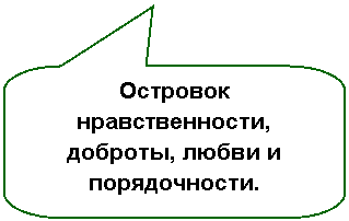 Скругленная прямоугольная выноска: Островок нравственности, доброты, любви и порядочности.
