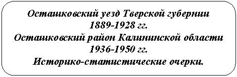 Скругленный прямоугольник: Осташковский уезд Тверской губернии
гг.
Осташковский район Калининской области
гг.
Историко-статистические очерки.
Историко-стоатистические очерки.
