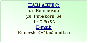 �������: ��� �����:
��. ���������
��. ��������, 34
�.: 7 90 92
E-mail: 
Kanevsk_OCK@ *****

