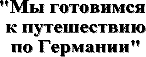 "Мы готовимся
к путешествию
по Германии"