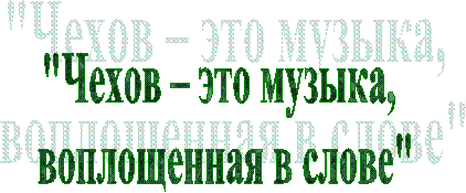 "Чехов – это музыка,
воплощенная в слове"