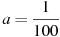 a = \frac{1}{{100}}\ 