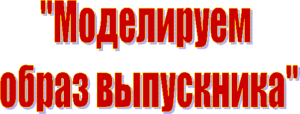 "Моделируем
образ выпускника"