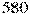 580