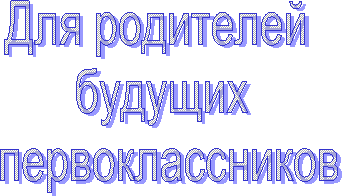 Для родителей
будущих
первоклассников