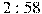2:58