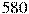 580