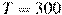 T = 300