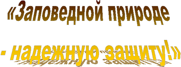 «Заповедной природе
- надежную защиту!»