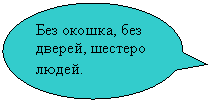 Овальная выноска: Без окошка, без дверей, шестеро людей.