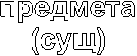 предмета
(сущ)