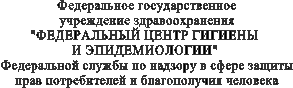 Федеральное государственное
учреждение здравоохранения
"ФЕДЕРАЛЬНЫЙ ЦЕНТР ГИГИЕНЫ
И ЭПИДЕМИОЛОГИИ"
Федеральной службы по надзору в сфере защиты
прав потребителей и благополучия человека