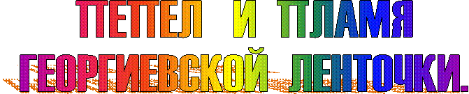 ПЕПЕЛ И ПЛАМЯ
ГЕОРГИЕВСКОЙ ЛЕНТОЧКИ.