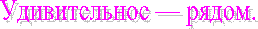 Удивительное — рядом.