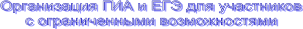 Организация ГИА и ЕГЭ для участников
с ограниченными возможностями