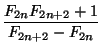$\displaystyle {\dfrac{F_{2n}F_{2n+2}+1}{F_{2n+2}-F_{2n}}}$