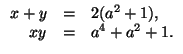 $\displaystyle \begin{array}{rcl}
x+y&=&2(a^2+1),\\
xy&=&a^4+a^2+1.
\end{array}$