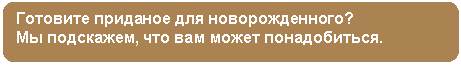Скругленный прямоугольник: Готовите приданое для новорожденного?
Мы подскажем, что вам может понадобиться.