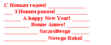 �������: � ����� �����! _____________
___ � ����� �����! ___________
______ A happy New Year! ______
_________ Bonne Annee! ________
____________ Szczesliwego ______
_______________ Novego Roku! __
