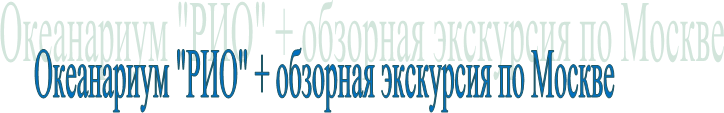 Океанариум "РИО" + обзорная экскурсия по Москве