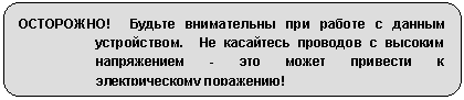 Скругленный прямоугольник: ОСТОРОЖНО! Будьте внимательны при работе с данным устройством. Не касайтесь проводов с высоким напряжением - это может привести к электрическому поражению!