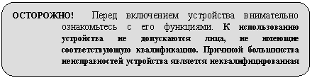 Скругленный прямоугольник: ОСТОРОЖНО! Перед включением устройства внимательно ознакомьтесь с его функциями. К использованию устройства не допускаются лица, не имеющие соответствующую квалификацию. Причиной большинства неисправностей устройства является неквалифицированная его эксплуатация.