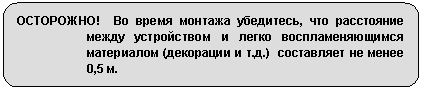 Скругленный прямоугольник: ОСТОРОЖНО! Во время монтажа убедитесь, что расстояние между устройством и легко воспламеняющимся материалом (декорации и т.д.) составляет не менее 0,5 м.