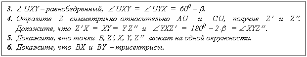 �������: 3. D UXY � ��������������, Ð UXY = Ð UYX = 600 � b.
4. �������� Z ����������� ������������ �U � CU, ������� Z¢ � Z¢¢. ��������, ��� Z¢ X = XY = Y Z¢¢ � Ð YXZ¢ = 1800 � 2×b = Ð XYZ¢¢ .
5. ��������, ��� ����� B, Z¢, X, Y, Z¢¢ ����� �� ����� ����������.
6. ��������, ��� BX � BY � �����������.

