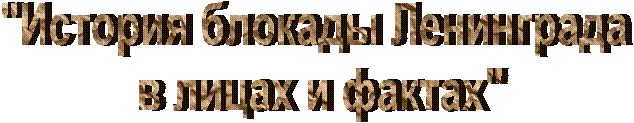 "История блокады Ленинграда
в лицах и фактах"