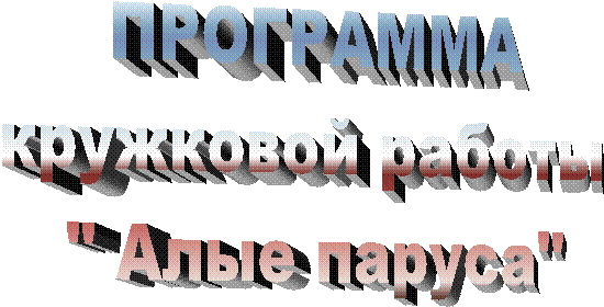 ПРОГРАММА
кружковой работы
" Алые паруса"