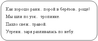 Скругленный прямоугольник: Как хорошо ранн.. порой в берёзов.. роще!
Мы шли по узк.. тропинке.
Пахло свеж.. травой.
Утренн.. заря разливалась по небу.