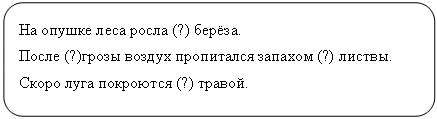 Скругленный прямоугольник: На опушке леса росла (?) берёза.
После (?)грозы воздух пропитался запахом (?) листвы.
Скоро луга покроются (?) травой.