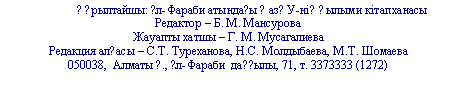 Подпись: ??рылтайшы: ?л-Фараби атында?ы ?аз?У-ні? ?ылыми кітапханасы
Редактор –
Жауапты хатшы –
Редакция ал?асы – С.Т. Туреханова, Н.С. Молдыбаева, М.Т. Шомаева
Алматы ?., ?л-Фараби да??ылы, 71, т. 3373
Алматы ?., ?л-Фараби да??ылы, 71, т.