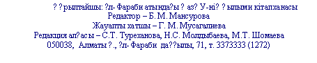 Подпись: ??рылтайшы: ?л-Фараби атында?ы ?аз?У-ні? ?ылыми кітапханасы
Редактор –
Жауапты хатшы –
Редакция ал?асы – С.Т. Туреханова, Н.С. Молдыбаева, М.Т. Шомаева
Алматы ?., ?л-Фараби да??ылы, 71, т. 3373
Алматы ?., ?л-Фараби да??ылы, 71, т.