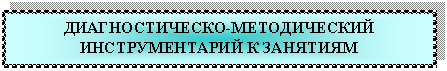 Подпись: ДИАГНОСТИЧЕСКО-МЕТОДИЧЕСКИЙ ИНСТРУМЕНТАРИЙ К ЗАНЯТИЯМ