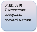 Скругленный прямоугольник: МДК. 03.01. Эксплуатация контрольно-кассовой техники