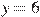 y=6