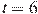t=6