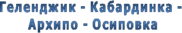 Геленджик - Кабардинка -
Архипо - Осиповка