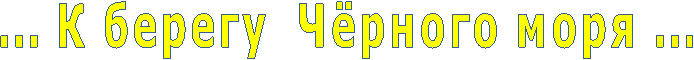 ... К берегу Чёрного моря ...
