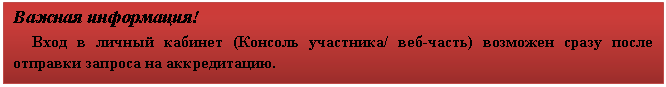 Подпись: Важная информация!
Вход в личный кабинет (Консоль участника/ веб-часть) возможен сразу после отправки запроса на аккредитацию.