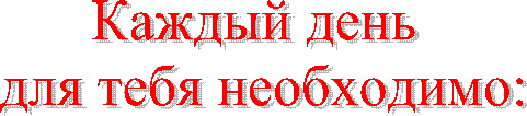 Каждый день
для тебя необходимо: