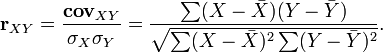 \mathbf{r}_{XY} = \frac{\mathbf{cov}_{XY}}{\mathbf{\sigma}_{X}{\sigma}_{Y}}= \frac{\sum (X-\bar{X})(Y-\bar{Y})}{\sqrt{\sum (X-\bar{X})^2\sum (Y-\bar{Y})^2}}.