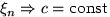 $\xi_n\Rightarrow c=\text{const}$