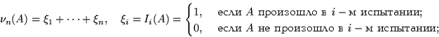 \begin{displaymath}

\nu_n(A)=\xi_1+\dots+\xi_n, \quad \xi_i=I_i(A)=\begin{cases}...

 ... } A \text{ �� ��������� � } i-\text{� ���������}; \end{cases} \end{displaymath}