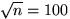 $\sqrt{n}=100$