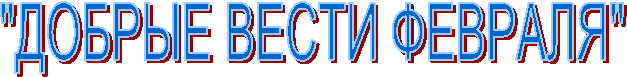 "ДОБРЫЕ ВЕСТИ ФЕВРАЛЯ"