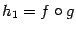 $ {h_1=f\circ g}$
