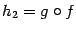$ {h_2=g\circ f}$